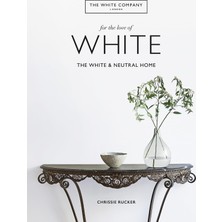 Mitchell Beazley For The Love Of White: Creating A Home With White & Neutrals: The White & Neutral Home