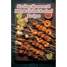 Sizzling Skewers: 91 Bbq  Grilled Seafood Recipes