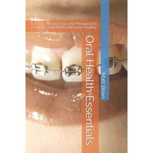 Oral Health Essentials: Practical Tips And Principles For Keeping Your Teeth And Gums Healthy