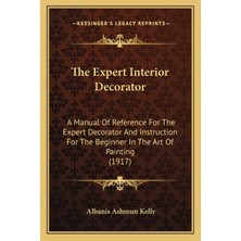 The Expert Interior Decorator: A Manual Of Reference For The Expert Decorator And Instruction For Th