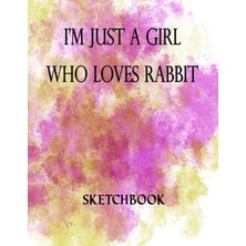 Uravas Store I'm Just A Girl Who Loves Rabbit Sketchbook: Great Sketch Book For Sketching Or Doodling /perfect Size 8.5 x 11 Inches 100 Blank Pages Cute Gift For Rabbit Lover