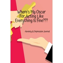 Renas Store Independently Published Where's My Oscar For Acting Like Everything Is Fine???: Anxiety And Depression Journal With Writing Prompts