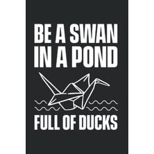 Renas Store Independently Published Be A Swan In A Pond Full Of Ducks: Origami For Origami Master Origami Artist Folding Paper Art, Lined Journal Or Notebook (6x9 Inches) With 120 Pages.