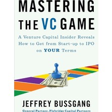 Mastering The Vc Game : A Venture Capital Insider Reveals How To Get From Start-Up To Ipo On Your Terms