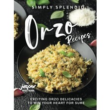 Delixa Simply Splendid Orzo Recipes: Exciting Orzo Delicacies To Win Your Heart For Sure