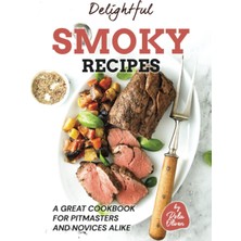 Delixa Delightful Smoky Recipes: A Great Cookbook For Pitmasters And Novices Alike