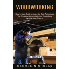 Delixa Woodworking: Step-By-Step Guide To Learn The Best Techniques (The Complete Guide To Help You Create