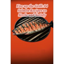 Hepta Collection Fire Up The Grill: 94 Salmon Recipes To Sizzle And Satisfy