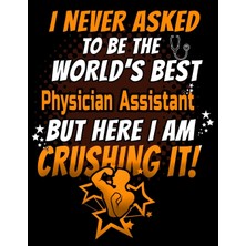 Hepta Collection I Never Asked To Be The World's Best Physician Assistant But Here I Am Crushing It!: 120 Pg Lined Jo