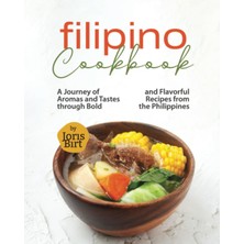 New Global Filipino Cookbook: A Journey Of Aromas And Tastes Through Bold And Flavorful Recipes From The Philip