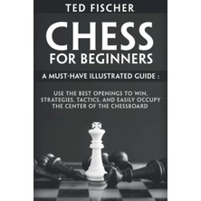 Chess For Beginners: A Must-Have Illustrated Guide: Use The Best Openings To Win, Strategies, Tactic