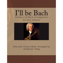Createspace I'll Be Bach: Volume 2 Of Bach Arrangements For Solo Ukulele