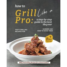 TUX How To Grill Like A Pro: A Step-By-Step Guide To The Best Bbq Ever - Tasty Grilling Recipes For Summ