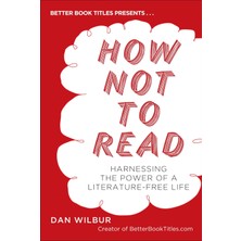 Tarcher How Not To Read: Harnessing The Power Of A Literature-Free Life