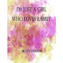 Kazan Hobi I'm Just A Girl Who Loves Rabbit Sketchbook: Great Sketch Book For Sketching Or Doodling /perfect Size 8.5 x 11 Inches 100 Blank Pages Cute Gift For Rabbit Lover