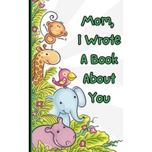 Kazan Hobi Independently Published Mom, I Wrote A Book About You: What I Love About My Mommy: Personalized Gift With Prompts (Fill In The Blanks And Coloring Pages) Sweet Keepsake