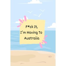 Kazan Hobi Independently Published F*ck It I'm Moving To Australia - Ultimate Planner To Keep You Organised On Your Journey To Australia - Australia Organiser - Travel Planner - Australia Notebook