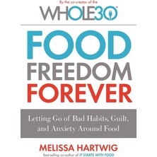 Food Freedom Forever: Letting Go Of Bad Habits, Guilt And Anxiety Around Food By The Co-Creator Of The WHOLE30