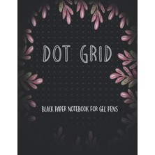 Independently Published Black Paper Dot Grid Notebook For Gel Pens: Black Paper Dotted Notebook For Use With Gel Pens Chalk, Fluorescent And Metallic Gel Pens/markers (Black Paper Notebook Journal)