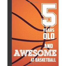5 Years Old And Awesome At Basketball: 5th Birthday Sketchbook Basketball Lovers Players Gift Ideas Drawing Pad Blank Sketch Book For Doodling Sketching / Doodle Art For Boys Girls Kids 8.5"X11"