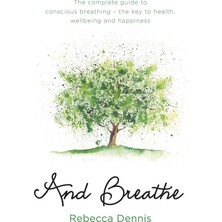 And Breathe: The Complete Guide To Conscious Breathing – The Key To Health, Wellbeing And Happiness