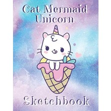 Cat Mermaid Unicorn Sketchbook: Perfect Gift For Anyone Who Loves Unicorns