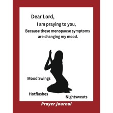 Dear Lord I Am Praying To You, Because These Menopause Symptoms Are Changing My Mood: Prayer Journal: Thoughtful Gift Prayer Journal For Women Experiencing Mood Swings, Hot Flashes, & Nightsweats