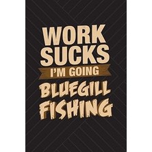 Work Sucks I'm Going Bluegill Fishing: Funny Fishing Journal For Men: Blank Lined Notebook For Fisherman