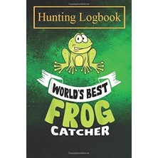 Hunting Logbook: Worlds Best Frog Catcher Kids Bug Reptile Catcher -LR8O1 Record Hunts For Deer Wild Boar Pheasant Rabbits Turkeys Ducks Fox And More Species