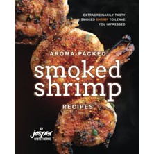 KDP Print Aroma-Packed Smoked Shrimp Recipes: Extraordinarily Tasty Smoked Shrimp To Leave You Impressed
