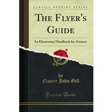 Forgotten Books The Flyer's Guide (Classic Reprint): An Elementary Handbook For Aviators