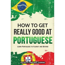Step Kitap How To Get Really Good At Portuguese: Learn Portuguese To Fluency And Beyond