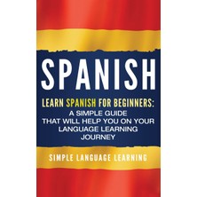 Step Kitap Spanish: Learn Spanish For Beginners: A Simple Guide That Will Help You On Your Language Learning Journey
