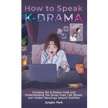 Step Kitap How To Speak Kdrama: Cracking The K-Drama Code And Understanding The Social Cues, Life Rituals, And Hidden Meanings Beyond Subtitles
