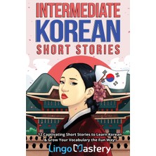 Step Kitap Intermediate Korean Short Stories: 12 Captivating Short Stories To Learn Korean &amp; Grow Your Vocabulary The Fun Way!