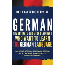 Step Kitap German: The Ultimate Guide For Beginners Who Want To Learn The German Language, Including German Grammar, German Short Stories, And Over 1000 German Phrases