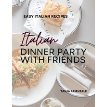 Step Kitap Italian Dinner Party With Friends: Easy Italian Recipes