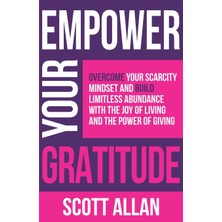 Step Kitap Empower Your Gratitude: Overcome Your Scarcity Mindset And Build Limitless Abundance With The Joy Of Living And The Power Of Giving