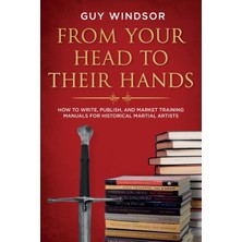 Step Kitap From Your Head To Their Hands: How To Write, Publish, And Market Training Manuals For Historical Martial Arts