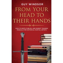 Step Kitap From Your Head To Their Hands: How To Write, Publish, And Market Training Manuals For Historical Martial Arts (Ciltli)