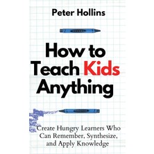Step Kitap How To Teach Kids Anything: Create Hungry Learners Who Can Remember, Synthesize, And Apply Knowledge: Sé Inteligente, Rápido Y Magnético