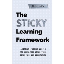 Step Kitap The Sticky Learning Framework: Adaptive Learning Models For Knowledge Absorption, Retention, And Application (Learning How To Learn)