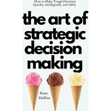 Step Kitap The Art Of Strategic Decision-Making: How To Make Tough Decisions Quickly, Intelligently, And Safely