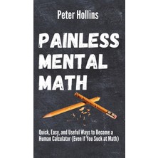 Step Kitap Painless Mental Math: Quick, Easy, And Useful Ways To Become A Human Calculator (Even If You Suck At Math) (Ciltli)