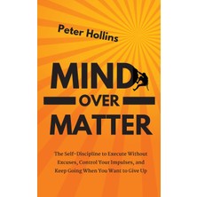 Step Kitap Mind Over Matter: The Self-Discipline To Execute Without Excuses, Control Your Impulses, And Keep Going When You Want To Give Up