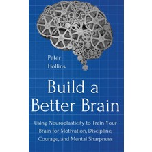 Step Kitap Build A Better Brain: Using Everyday Neuroscience To Train Your Brain For Motivation, Discipline, Courage, And Mental Sharpness