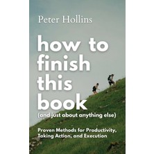 Step Kitap How To Finish This Book (And Just About Anything Else): Proven Methods For Productivity, Taking Action, And Execution (Live A Disciplined Life)