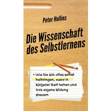 Step Kitap Die Wissenschaft Des Selbstlernens: Wie Sie Sich Alles Selbst Beibringen, Mehr In Kürzerer Zeit Lernen Und Ihre Eigene Bildung Steuern (Ciltli)
