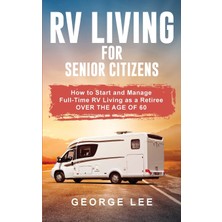 Step Kitap Rv Living For Senior Citizens: How To Start And Manage Full Time Rv Living As A Retiree Over The Age Of 60