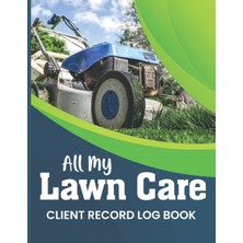 Ed Collection All My Lawn Care Client Record Log Book: Landscaping And Lawn Care Business Logbook, Streamline Your